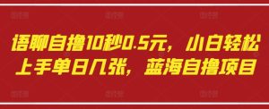 语聊自撸10秒0.5元,小白轻松上手单日几张,蓝海自撸项目-一起网赚吧