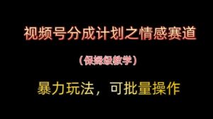 视频号分成计划之情感赛道暴力玩法，可批量操作，保姆级教学-一起网赚吧