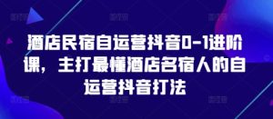 酒店民宿自运营抖音0-1进阶课，主打最懂酒店名宿人的自运营抖音打法-一起网赚吧