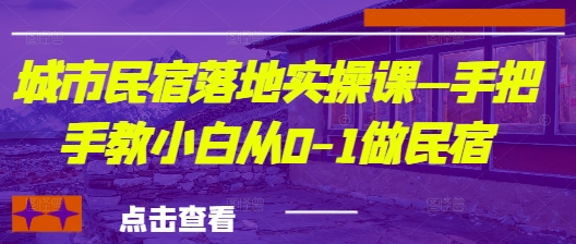 城市民宿落地实操课—手把手教小白从0-1做民宿-一起网赚吧
