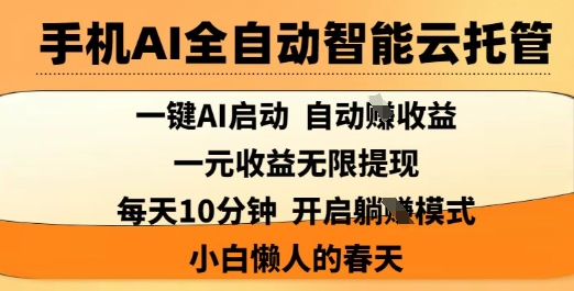 手机AI全自动智能云托管，一键AI启动，AI自动撸收益，支持1元无限体现，每天10分钟，小白懒人的春天【揭秘】-一起网赚吧