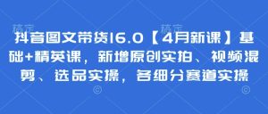 抖音图文带货16.0【4月新课】基础+精英课，新增原创实拍、视频混剪、选品实操，各细分赛道实操-一起网赚吧