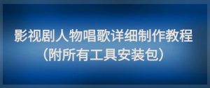 影视剧人物唱歌详细制作教程，点赞量动辄几十W（附所有工具安装包）-一起网赚吧