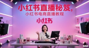 小红书直播秘笈，小红书电商直播教程-一起网赚吧