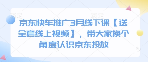 京东快车推广3月线下课【送全套线上视频】，带大家换个角度认识京东投放-一起网赚吧