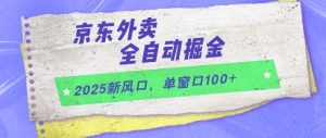 2025新风口,京东外卖全自动掘金,单窗口100+【揭秘】-一起网赚吧