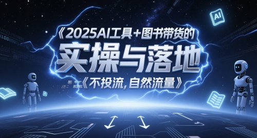 2025AI工具+图书带货的实操与落地，图文起号带货全攻略，不投流，自然流量-一起网赚吧