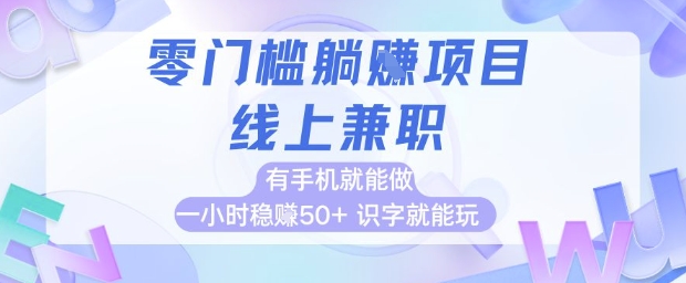 零门槛躺挣项目，线上兼职，有手机就能做 一小时稳挣50+，识字就能玩【揭秘】-一起网赚吧