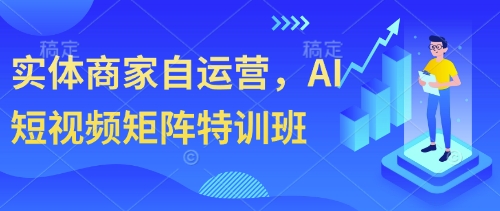实体商家自运营，AI短视频矩阵特训班-一起网赚吧