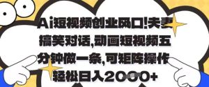 Ai短视频创业风口，夫妻搞笑对话，动画短视频五分钟做一条，可矩阵操作，轻松日入1k+【揭秘】-一起网赚吧