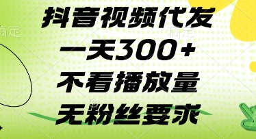 抖音视频代发一天3张+，不看播放量，无粉丝要求【揭秘】-一起网赚吧