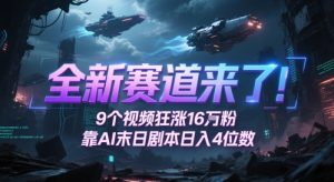 全新赛道来了！9个视频狂涨16W粉，靠AI末日剧本日入4位数，评论区爆肝追更-一起网赚吧
