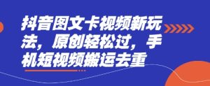抖音图文卡视频新玩法，原创轻松过，手机短视频搬运去重-一起网赚吧