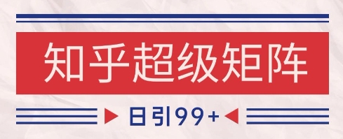 知乎超级矩阵玩法引流高质量精准粉SEO覆盖，日变现1k+【揭秘】-一起网赚吧
