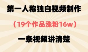 第一人称独白视频制作，19个作品涨粉16w，一条视频讲清楚-一起网赚吧