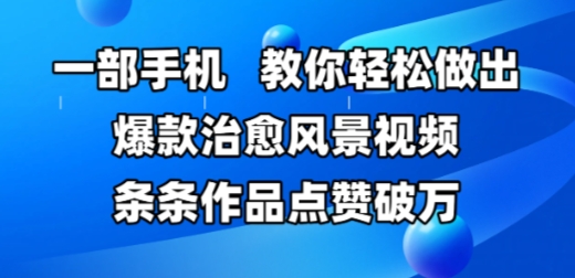 一部手机，教你轻松做出爆款治愈风景视频，条条作品点赞破W-一起网赚吧