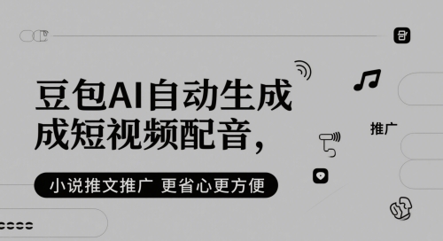 豆包AI自动生成短视频配音，小说推文推广更省心更方便-一起网赚吧