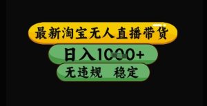 最新淘宝无人直播带货独家技术,日入1k+,无违规无封号,操作简单,长期稳定【揭秘】-一起网赚吧