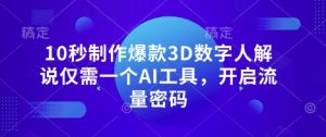 10秒制作爆款3D数字人解说仅需一个AI工具，开启流量密码-一起网赚吧