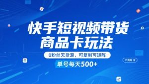 快手短视频带货商品卡玩法，不直播不发视频，0粉丝无货源，可复制可矩阵，单号每天1-5张-一起网赚吧