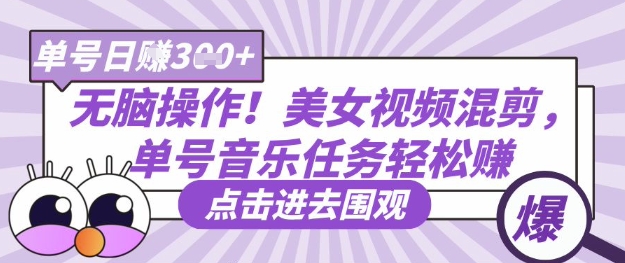无脑操作！美女视频混剪，单号音乐任务轻松日入3张+-一起网赚吧