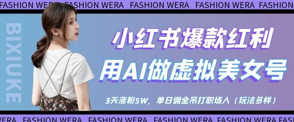 小红书爆款红利：用AI做虚拟美女号，3天涨粉5W，单日佣金吊打职场人-一起网赚吧