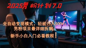 2025男粉计划7.0,全自动变现模式,轻松日入5张+,新手小白必看课程-一起网赚吧