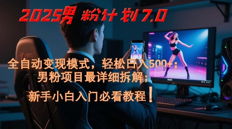 2025男粉计划7.0，全自动变现模式，轻松日入5张+，新手小白必看课程-一起网赚吧