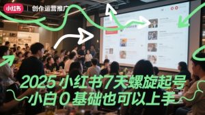 2025小红书7天螺旋起号，小白0基础也可以上手-一起网赚吧