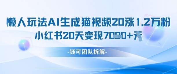 懒人玩法AI生成猫咪图片视频，20涨1.2W万粉，小红书商单20天变现7k-一起网赚吧