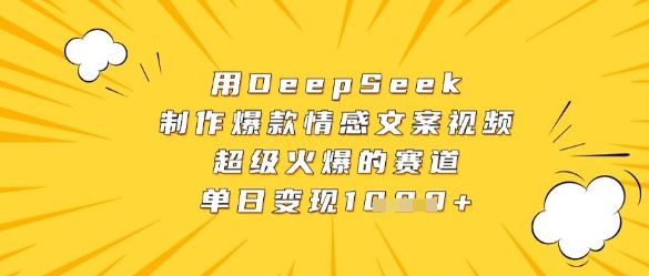 用DeepSeek制作爆款情感文案视频，超级火爆的赛道，单日变现数张-一起网赚吧