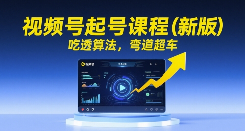 视频号起号课程（新版），吃透算法，弯道超车-一起网赚吧