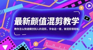 最新颜值混剪教学，教你怎么快速模仿别人的混剪，学会这一套，做混剪很轻松-一起网赚吧