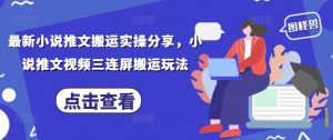 最新小说推文搬运实操分享，小说推文视频三连屏搬运玩法-一起网赚吧