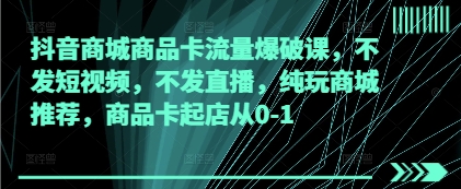 抖音商城商品卡流量爆破课，不发短视频，不发直播，纯玩商城推荐，商品卡起店从0-1-一起网赚吧