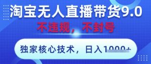 淘宝无人直播带货9.0 ,独家核心技术,不违规,不封号,操作简单,当天开播,当天见收益,日入数张【揭秘】-一起网赚吧