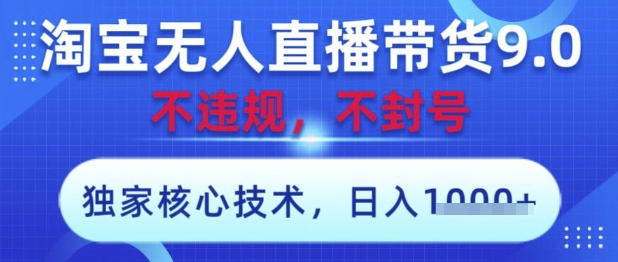 淘宝无人直播带货9.0 ，独家核心技术，不违规，不封号，操作简单，当天开播，当天见收益，日入数张【揭秘】-一起网赚吧