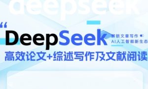 DeepSeek论文写作实战营,助力快速产出高质量论文与综述,突破学术创作瓶颈-一起网赚吧
