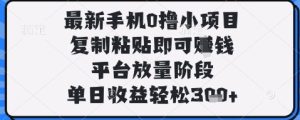 最新手机0撸小项目，复制粘贴即可挣钱，平台放量阶段，单日收益轻松3张+【揭秘】-一起网赚吧