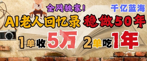 AI帮老人写回忆录，可以稳做50年的蓝海赛道，一单收2-3W，2单吃一年，长久可持续-一起网赚吧