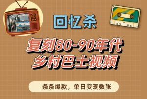 回忆杀！复刻80-90年代乡村巴士视频，条条爆款，单日变现数张-一起网赚吧