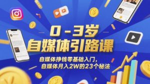 0-3岁自媒体引路课，自媒体挣钱零基础入门，自媒体月入2W的23个秘法-一起网赚吧