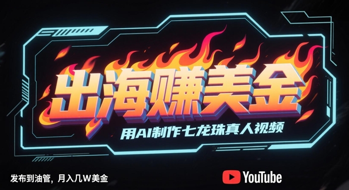 出海挣美金，用AI制作七龙珠真人视频，发布到油管，条条爆火，月入几W美刀-一起网赚吧