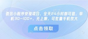 微信小程序变现项目，全天24小时都可做，单机30-100+，无上限，可批量手机放大-一起网赚吧
