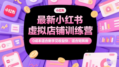 最新小红书虚拟店铺训练营，0成本适合新手见收益快，适合矩阵做-一起网赚吧