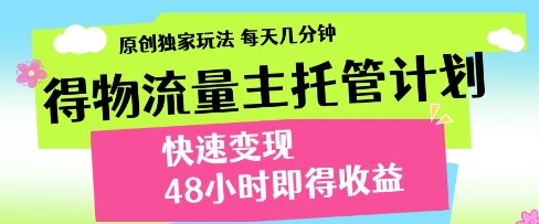 得物流量主托管计划，原创独家玩法，每天几分钟，快速变现，48小时即得收益【揭秘】-一起网赚吧