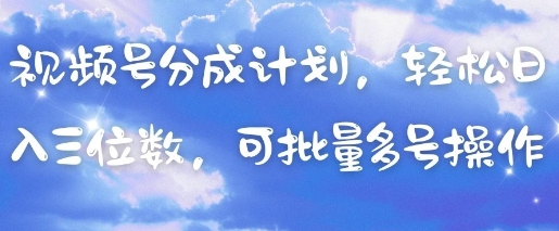 视频号分成计划，轻松日入三位数，可批量多号操作-一起网赚吧