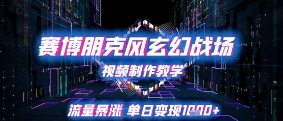 赛博朋克风玄幻战场视频制作教学，流量暴涨单日变现1k+-一起网赚吧
