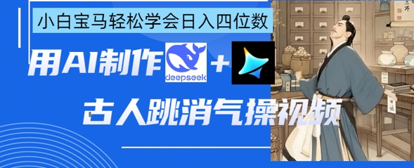AI古人跳消气操视频制作，deepseek+即梦，小白宝马轻松学会日入四位数-一起网赚吧