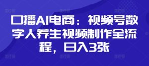 口播AI电商：视频号数字人养生视频制作全流程，日入3张-一起网赚吧